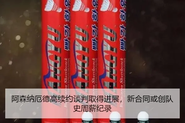 阿森纳厄德高续约谈判取得进展，新合同或创队史周薪纪录